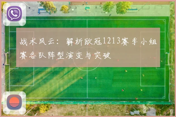 战术风云：解析欧冠1213赛季小组赛各队阵型演变与突破