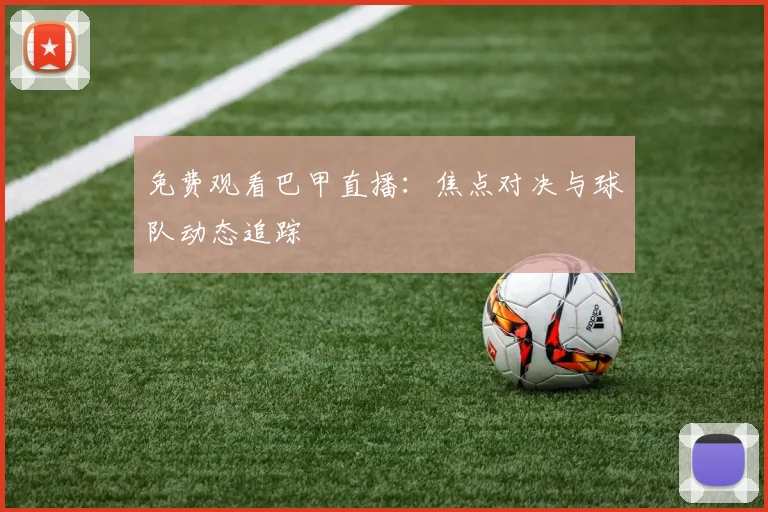 免费观看巴甲直播：焦点对决与球队动态追踪