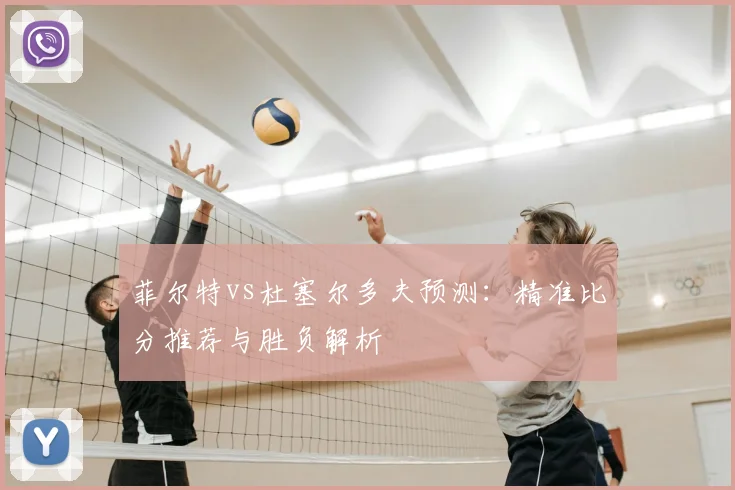 菲尔特vs杜塞尔多夫预测：精准比分推荐与胜负解析
