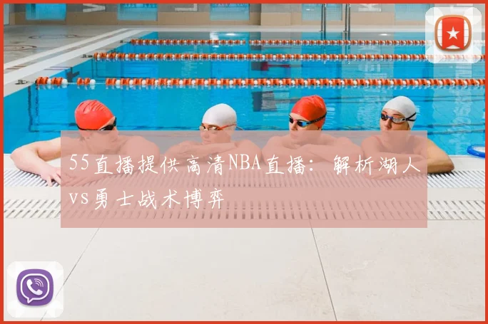 55直播提供高清NBA直播：解析湖人vs勇士战术博弈