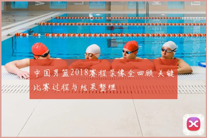 中国男篮2018赛程录像全回顾 关键比赛过程与结果整理
