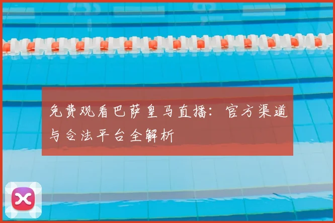免费观看巴萨皇马直播：官方渠道与合法平台全解析