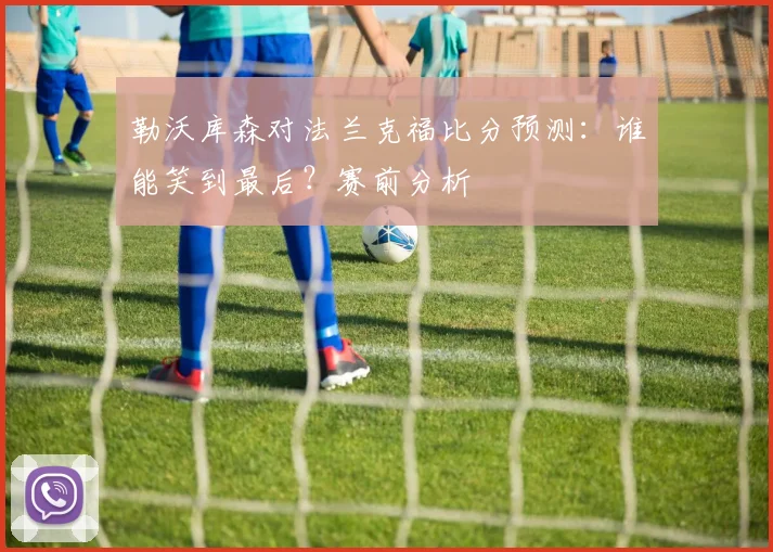 勒沃库森对法兰克福比分预测：谁能笑到最后？赛前分析