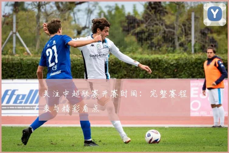 关注中超联赛开赛时间：完整赛程表与精彩看点