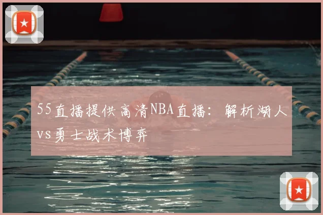55直播提供高清NBA直播：解析湖人vs勇士战术博弈