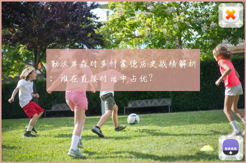 勒沃库森对多特蒙德历史战绩解析：谁在直接对话中占优？
