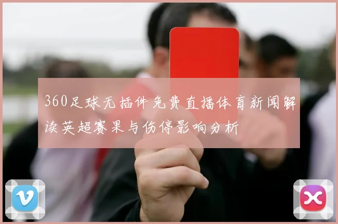 360足球无插件免费直播体育新闻解读英超赛果与伤停影响分析