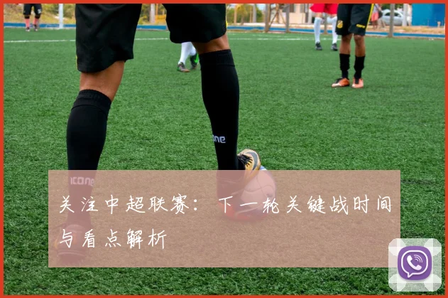 关注中超联赛：下一轮关键战时间与看点解析