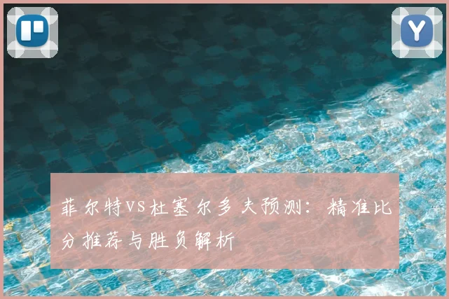 菲尔特vs杜塞尔多夫预测：精准比分推荐与胜负解析