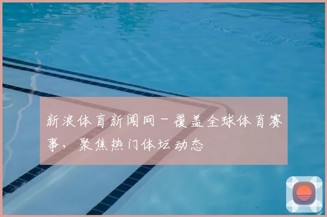 新浪体育新闻网 - 覆盖全球体育赛事,聚焦热门体坛动态
