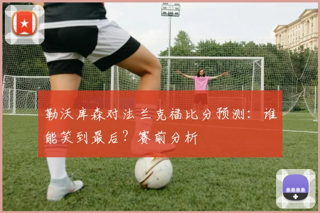 勒沃库森对法兰克福比分预测：谁能笑到最后？赛前分析