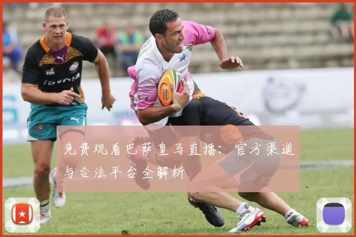 免费观看巴萨皇马直播：官方渠道与合法平台全解析