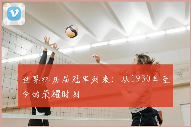 世界杯历届冠军列表：从1930年至今的荣耀时刻