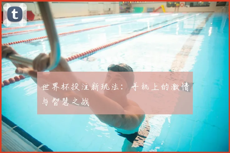 世界杯投注新玩法：手机上的激情与智慧之战