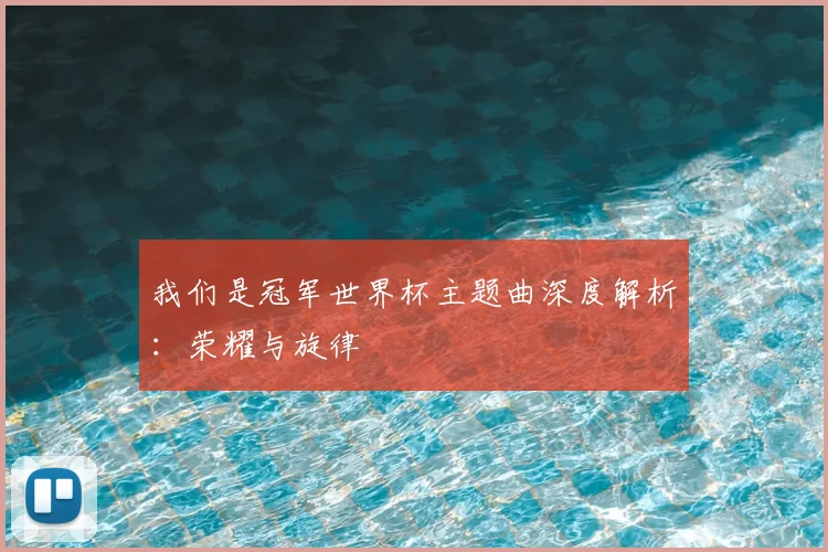 我们是冠军世界杯主题曲深度解析：荣耀与旋律