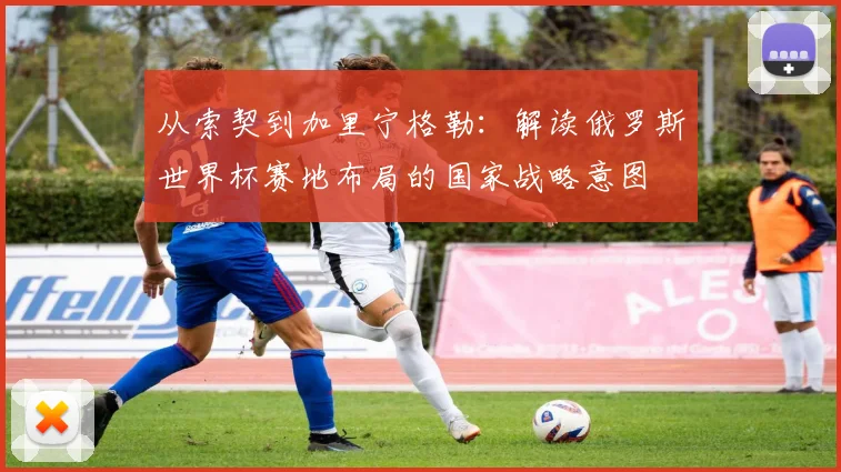 从索契到加里宁格勒：解读俄罗斯世界杯赛地布局的国家战略意图