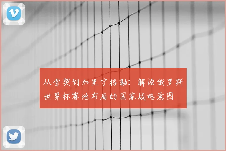 从索契到加里宁格勒：解读俄罗斯世界杯赛地布局的国家战略意图