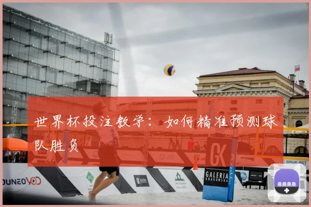 世界杯投注教学：如何精准预测球队胜负