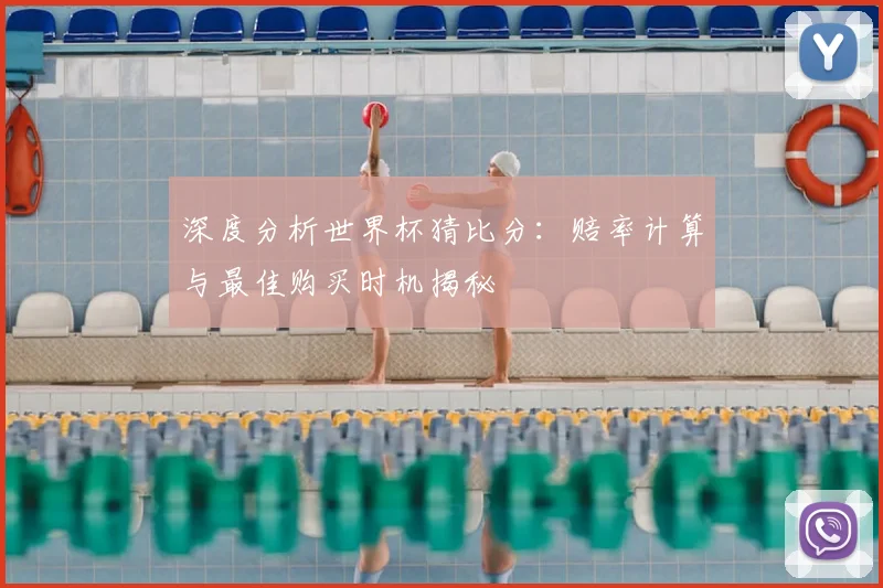 深度分析世界杯猜比分：赔率计算与最佳购买时机揭秘