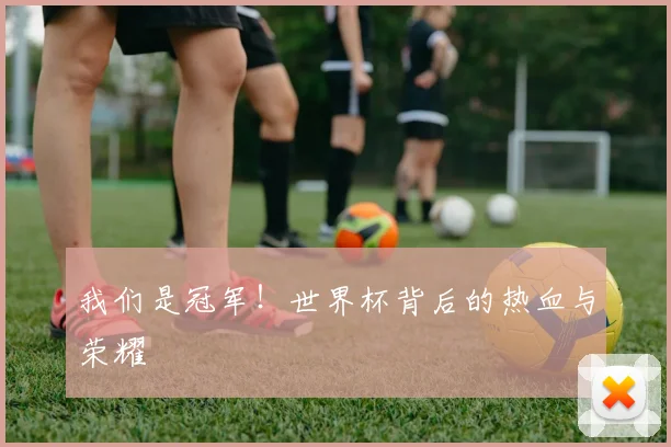 我们是冠军!世界杯背后的热血与荣耀