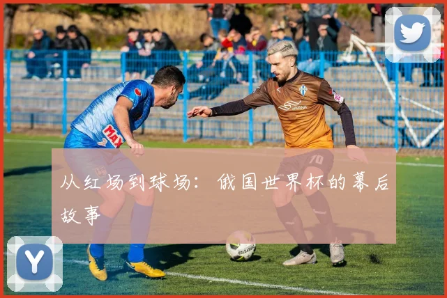 从红场到球场：俄国世界杯的幕后故事