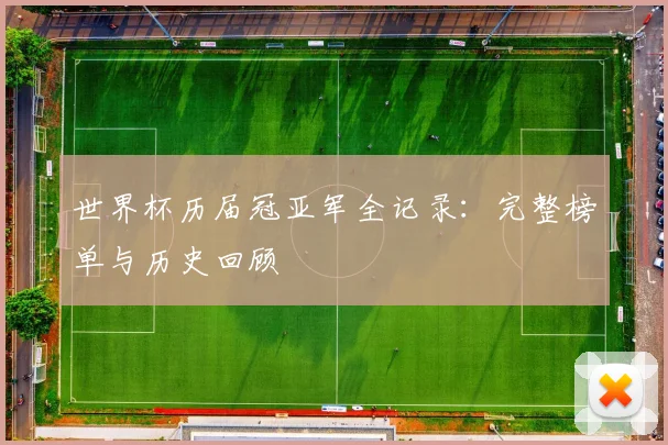 世界杯历届冠亚军全记录：完整榜单与历史回顾