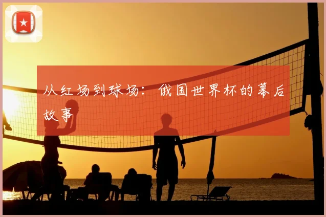 从红场到球场：俄国世界杯的幕后故事
