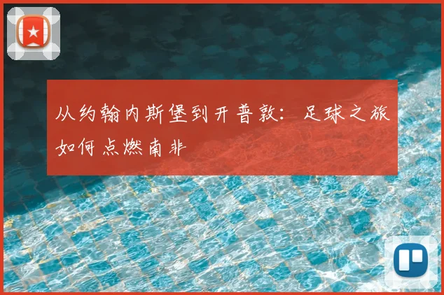 从约翰内斯堡到开普敦：足球之旅如何点燃南非