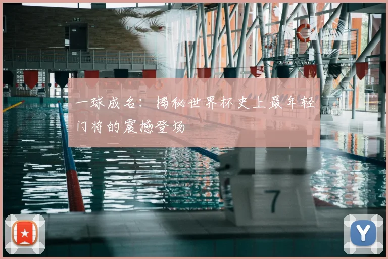 一球成名:揭秘世界杯史上最年轻门将的震撼登场