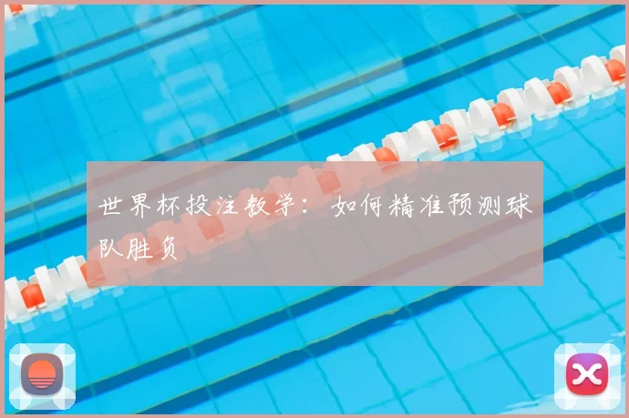 世界杯投注教学：如何精准预测球队胜负