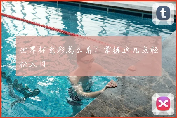 世界杯竞彩怎么看?掌握这几点轻松入门