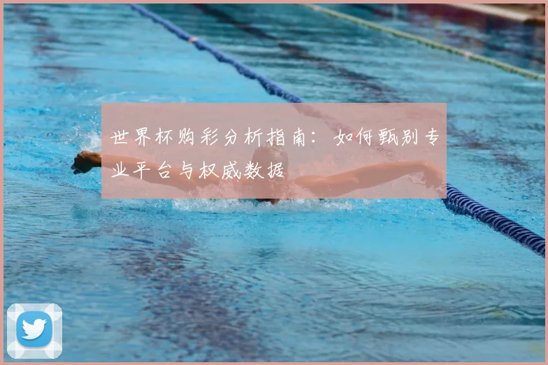 世界杯购彩分析指南:如何甄别专业平台与权威数据