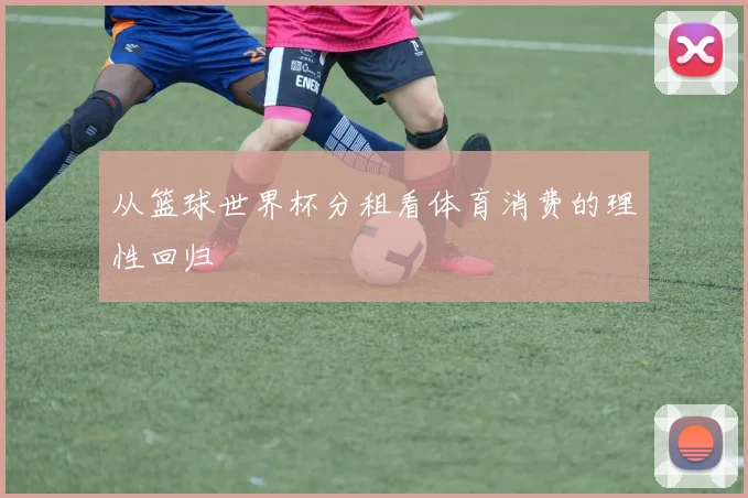 从篮球世界杯分租看体育消费的理性回归
