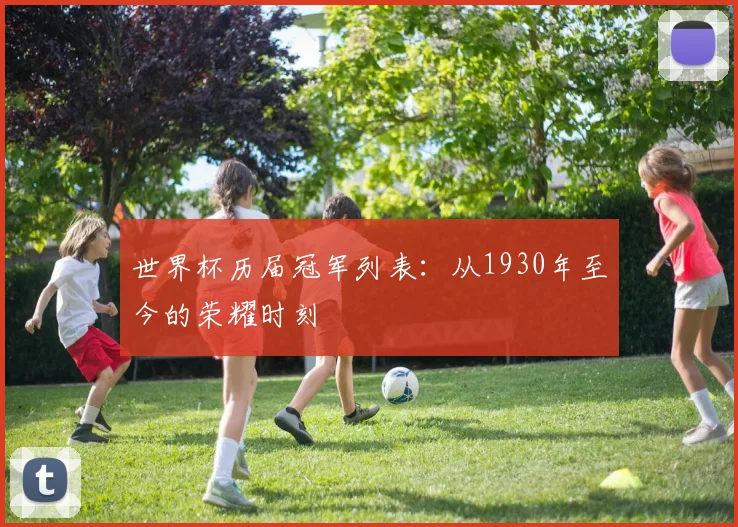 世界杯历届冠军列表：从1930年至今的荣耀时刻