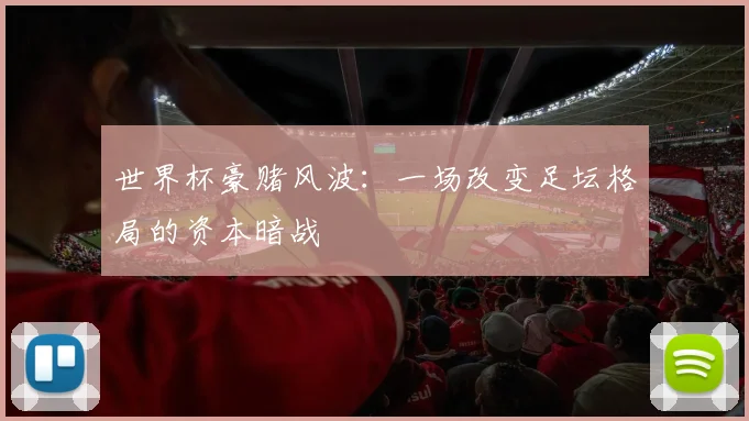 世界杯豪赌风波:一场改变足坛格局的资本暗战