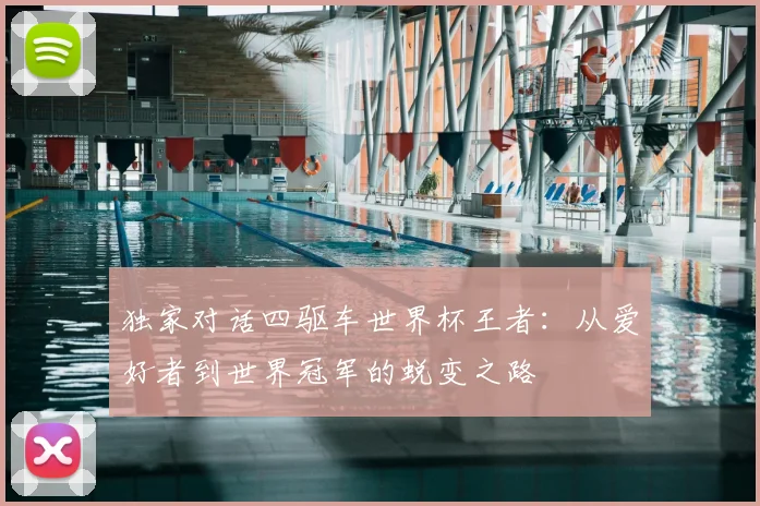 独家对话四驱车世界杯王者：从爱好者到世界冠军的蜕变之路