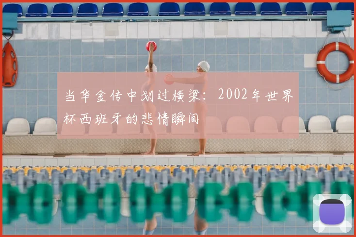 当华金传中划过横梁：2002年世界杯西班牙的悲情瞬间