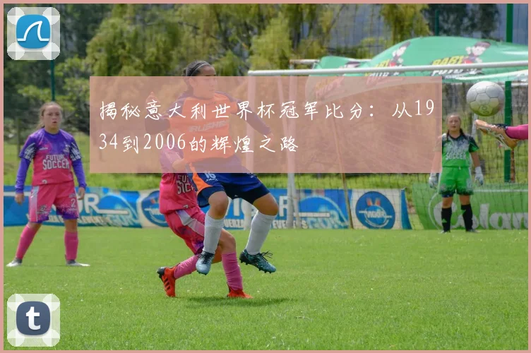 揭秘意大利世界杯冠军比分：从1934到2006的辉煌之路